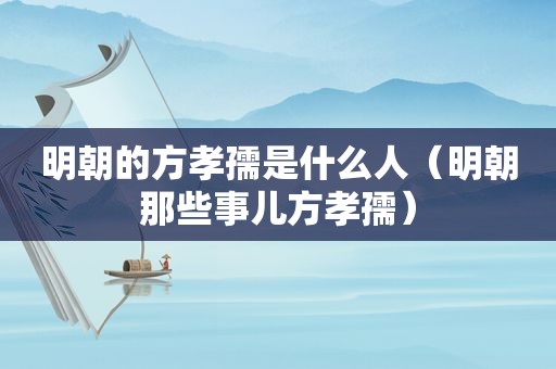 明朝的方孝孺是什么人（明朝那些事儿方孝孺）