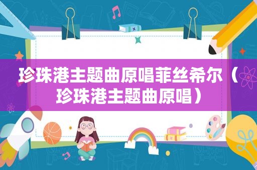 珍珠港主题曲原唱菲丝希尔（珍珠港主题曲原唱）