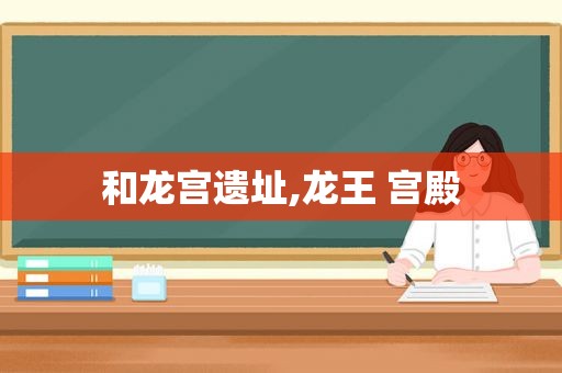 和龙宫遗址,龙王 宫殿