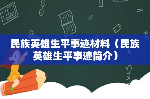民族英雄生平事迹材料（民族英雄生平事迹简介）