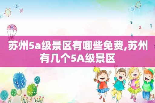 苏州5a级景区有哪些免费,苏州有几个5A级景区  第1张
