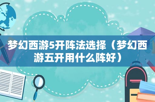 梦幻西游5开阵法选择（梦幻西游五开用什么阵好）