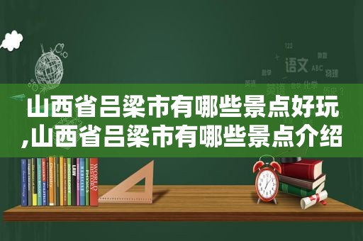 山西省吕梁市有哪些景点好玩,山西省吕梁市有哪些景点介绍