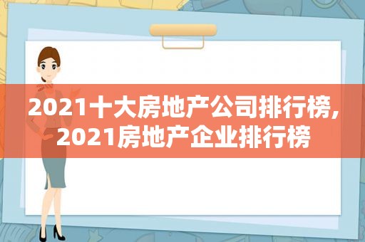 2021十大房地产公司排行榜,2021房地产企业排行榜