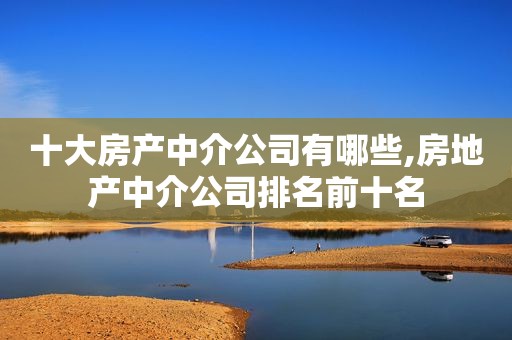 十大房产中介公司有哪些,房地产中介公司排名前十名