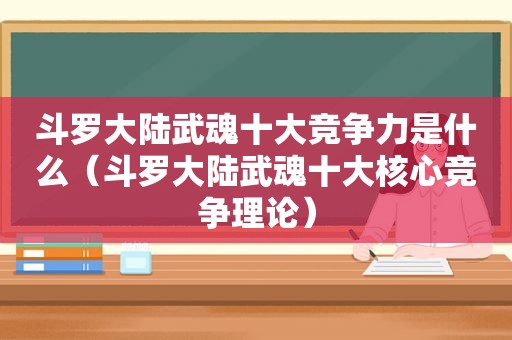 斗罗大陆武魂十大竞争力是什么（斗罗大陆武魂十大核心竞争理论）