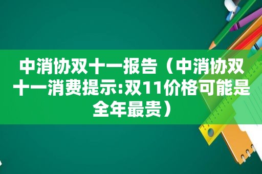 中消协双十一报告（中消协双十一消费提示:双11价格可能是全年最贵）  第1张