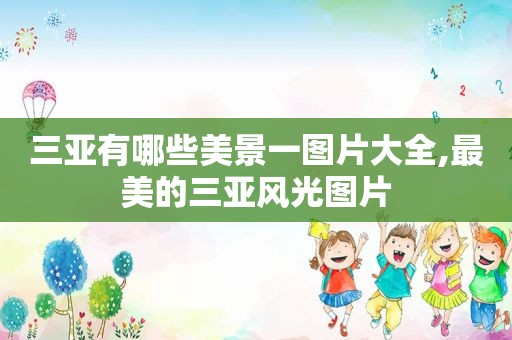 三亚有哪些美景一图片大全,最美的三亚风光图片