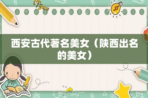 西安古代著名美女（陕西出名的美女）