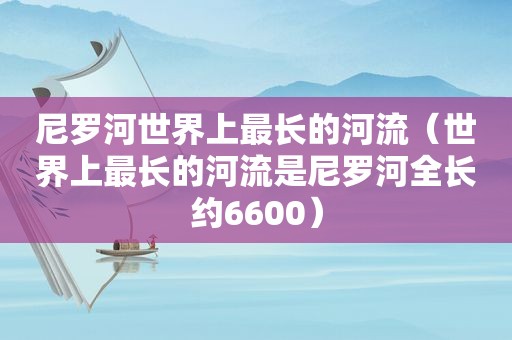 尼罗河世界上最长的河流（世界上最长的河流是尼罗河全长约6600）
