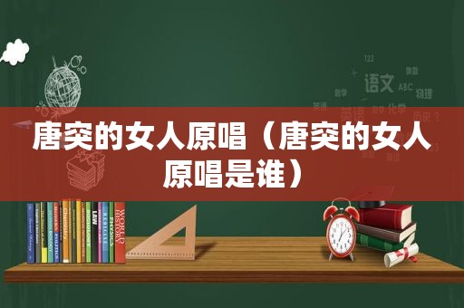唐突的女人原唱（唐突的女人原唱是谁）