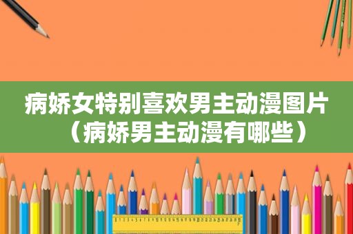 病娇女特别喜欢男主动漫图片（病娇男主动漫有哪些）