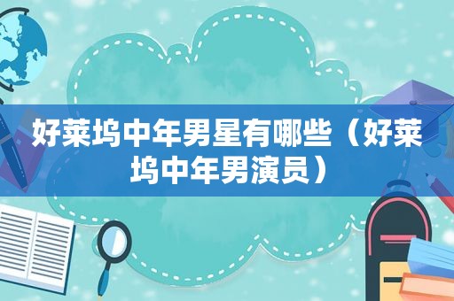 好莱坞中年男星有哪些（好莱坞中年男演员）