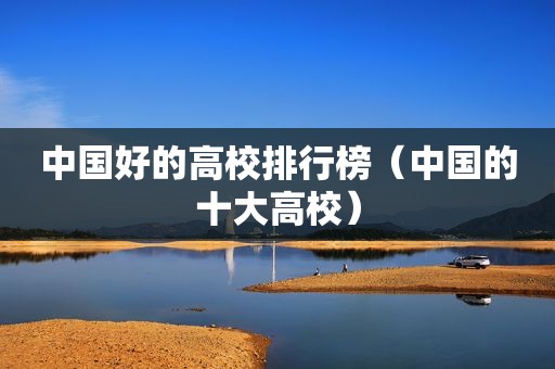 中国好的高校排行榜（中国的十大高校）