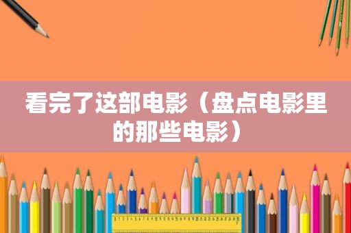 看完了这部电影（盘点电影里的那些电影）
