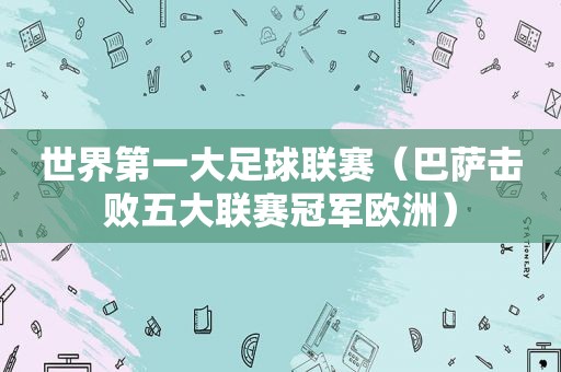 世界第一大足球联赛（巴萨击败五大联赛冠军欧洲）