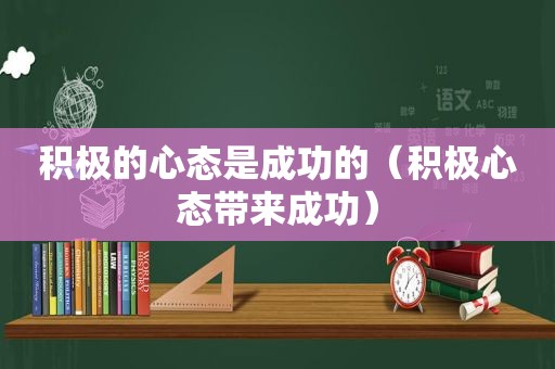 积极的心态是成功的（积极心态带来成功）