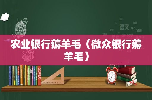 农业银行薅羊毛（微众银行薅羊毛）