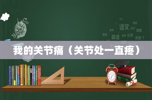 我的关节痛（关节处一直疼）