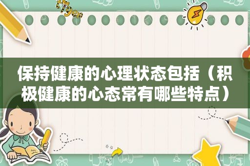 保持健康的心理状态包括（积极健康的心态常有哪些特点）