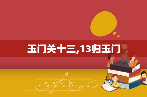 玉门关十三,13归玉门