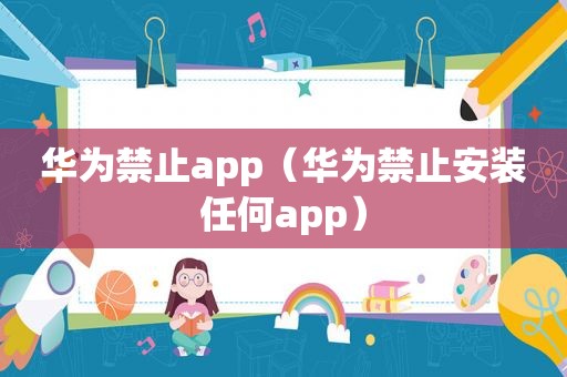 华为禁止app（华为禁止安装任何app）  第1张
