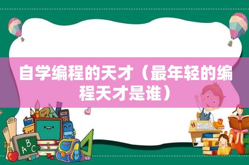 自学编程的天才（最年轻的编程天才是谁）