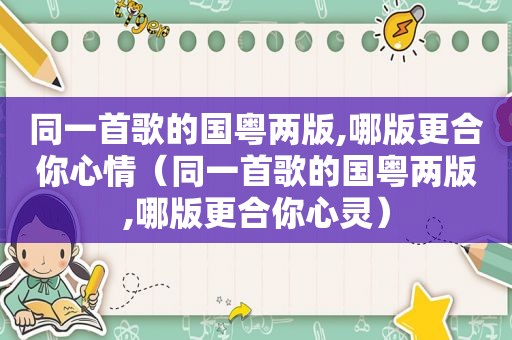 同一首歌的国粤两版,哪版更合你心情（同一首歌的国粤两版,哪版更合你心灵）