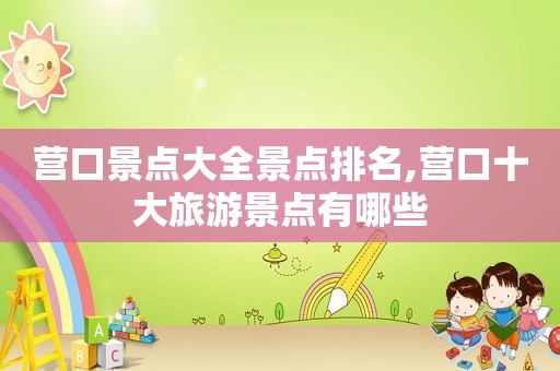 营口景点大全景点排名,营口十大旅游景点有哪些