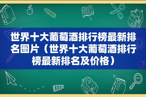 世界十大葡萄酒排行榜最新排名图片（世界十大葡萄酒排行榜最新排名及价格）
