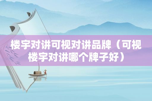 楼宇对讲可视对讲品牌（可视楼宇对讲哪个牌子好）
