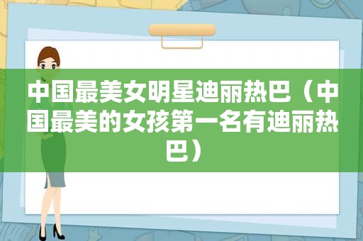 中国最美女明星迪丽热巴（中国最美的女孩第一名有迪丽热巴）