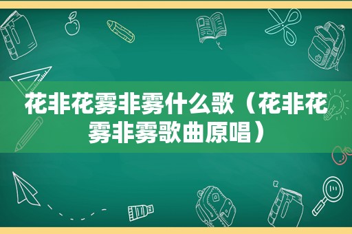 花非花雾非雾什么歌（花非花雾非雾歌曲原唱）