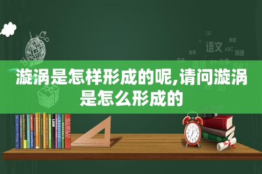 漩涡是怎样形成的呢,请问漩涡是怎么形成的