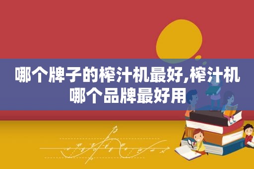 哪个牌子的榨汁机最好,榨汁机哪个品牌最好用