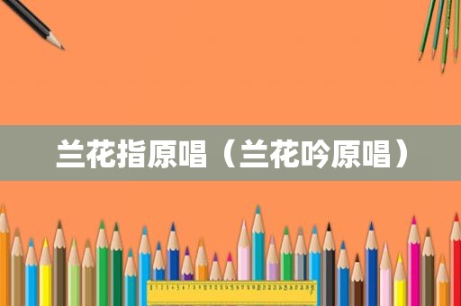 兰花指原唱（兰花吟原唱）