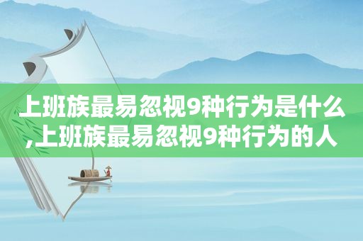 上班族最易忽视9种行为是什么,上班族最易忽视9种行为的人