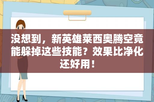 没想到，新英雄莱西奥腾空竟能躲掉这些技能？效果比净化还好用！