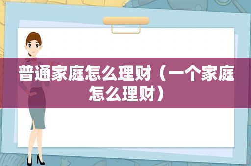 普通家庭怎么理财（一个家庭怎么理财）