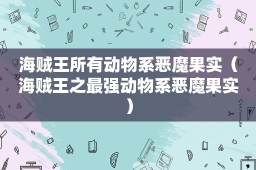 海贼王所有动物系恶魔果实（海贼王之最强动物系恶魔果实）