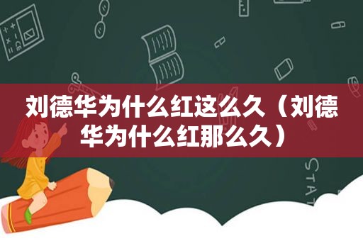 刘德华为什么红这么久（刘德华为什么红那么久）