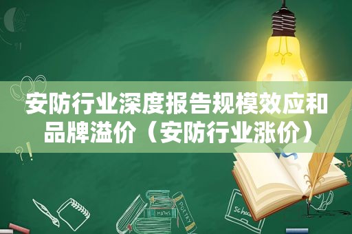 安防行业深度报告规模效应和品牌溢价（安防行业涨价）