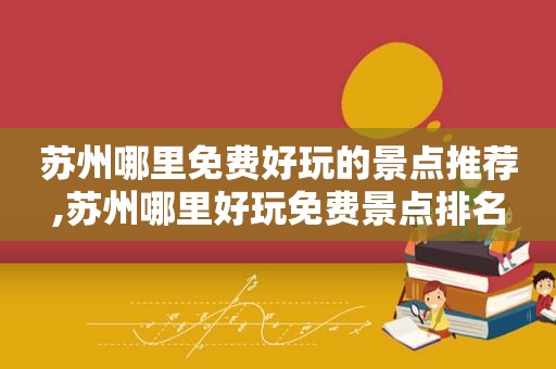 苏州哪里免费好玩的景点推荐,苏州哪里好玩免费景点排名