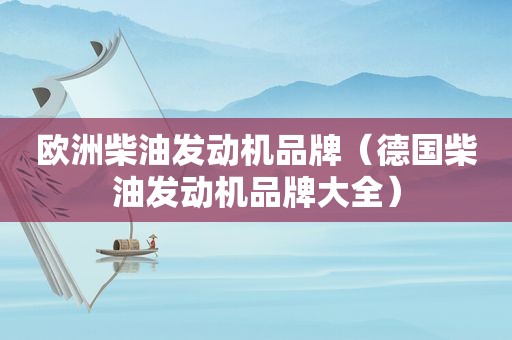 欧洲柴油发动机品牌（德国柴油发动机品牌大全）
