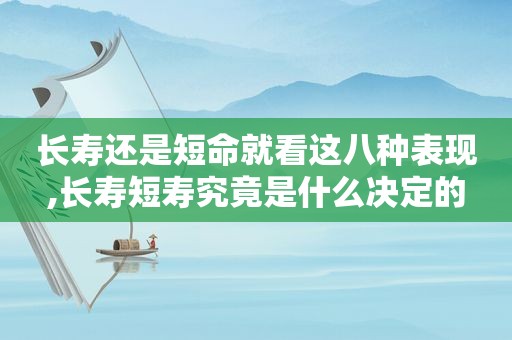 长寿还是短命就看这八种表现,长寿短寿究竟是什么决定的