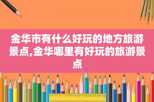 金华市有什么好玩的地方旅游景点,金华哪里有好玩的旅游景点