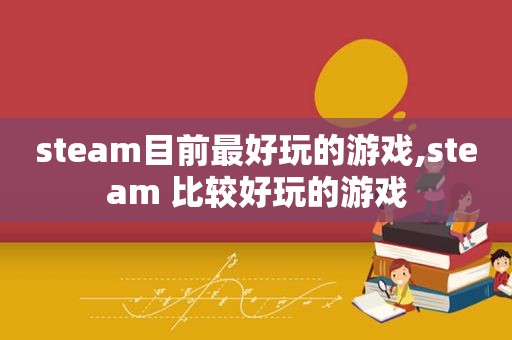 steam目前最好玩的游戏,steam 比较好玩的游戏
