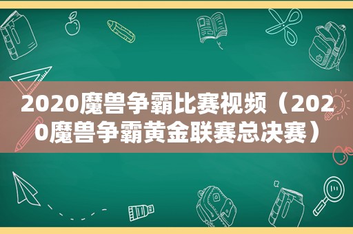 2020魔兽争霸比赛视频（2020魔兽争霸黄金联赛总决赛）