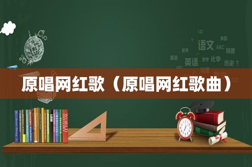 原唱网红歌（原唱网红歌曲）