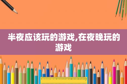 半夜应该玩的游戏,在夜晚玩的游戏